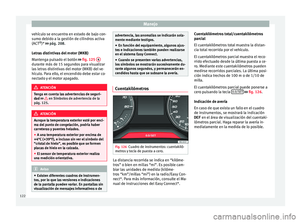 Seat Nuevo Ibiza 2017  Manual de instrucciones (in Spanish) Manejo
vehículo se encuentra en estado de bajo con-
s umo de
b
ido a la gestión de cilindros activa
(ACT ®
)*  ›››  pág. 208.
Letras distintivas del motor (MKB)
Mantenga pulsado el botón  �