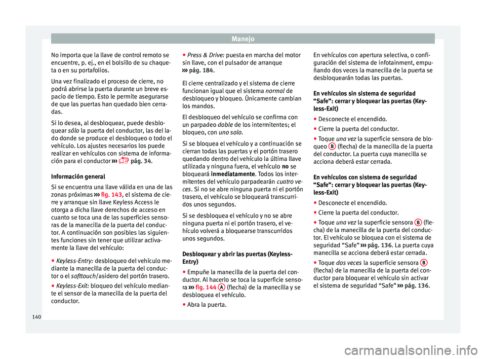 Seat Nuevo Ibiza 2017 Manual de instrucciones (in Spanish) Manejo
No importa que la llave de control remoto se
enc uentr
e, p
. ej., en el bolsillo de su chaque-
ta o en su portafolios.
Una vez finalizado el proceso de cierre, no
podrá abrirse la puerta dura Seat Nuevo Ibiza 2017 Manual de instrucciones (in Spanish) Manejo
No importa que la llave de control remoto se
enc uentr
e, p
. ej., en el bolsillo de su chaque-
ta o en su portafolios.
Una vez finalizado el proceso de cierre, no
podrá abrirse la puerta dura