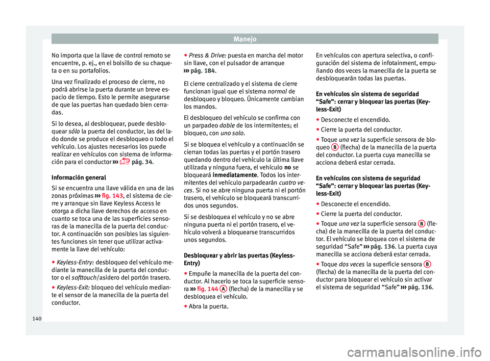 Seat Nuevo Ibiza 2017  Manual de instrucciones (in Spanish) Manejo
No importa que la llave de control remoto se
enc uentr
e, p
. ej., en el bolsillo de su chaque-
ta o en su portafolios.
Una vez finalizado el proceso de cierre, no
podrá abrirse la puerta dura