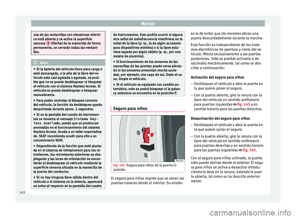 Seat Nuevo Ibiza 2017  Manual de instrucciones (in Spanish) Manejo
una de las ventanillas con elevalunas eléctri-
co e
s
tá abierta y se activa la superficie
sensora  B  (flecha) de la manecilla de forma
permanent e, se c

errarán todas las ventani-
llas. A