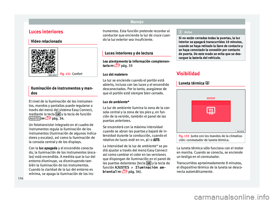 Seat Nuevo Ibiza 2017  Manual de instrucciones (in Spanish) Manejo
Luces interiores V ideo r
el
acionado Fig. 151
Confort Iluminación de instrumentos y man-
do
s El nivel de la iluminación de los instrumen-
t
o
s, m

andos y pantallas puede regularse a
trav