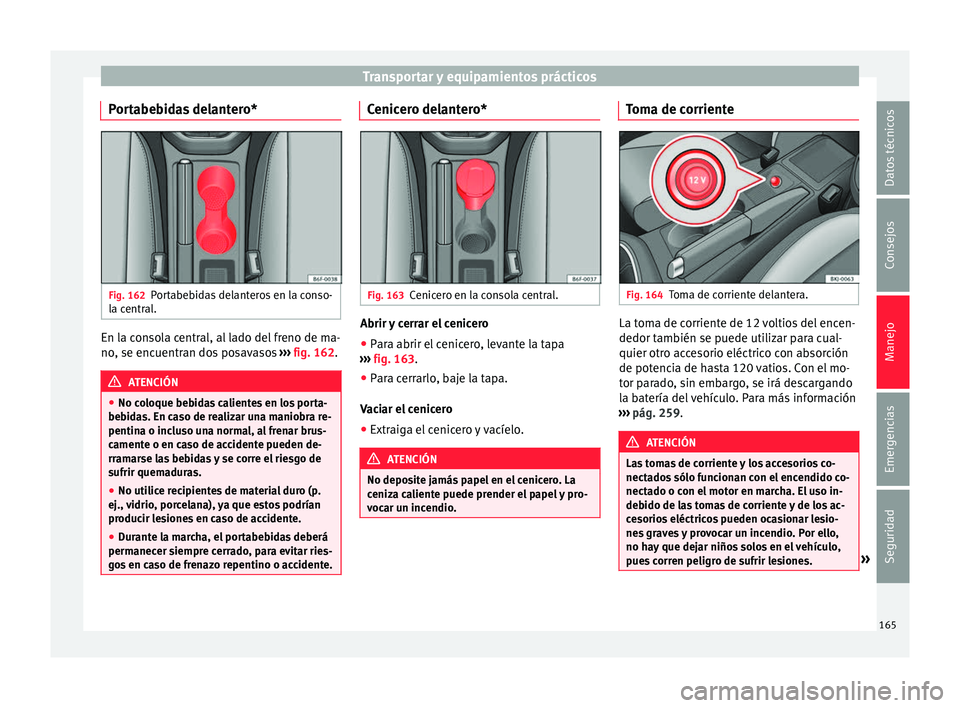 Seat Nuevo Ibiza 2017  Manual de instrucciones (in Spanish) Transportar y equipamientos prácticos
Portabebidas delantero* Fig. 162
Portabebidas delanteros en la conso-
l a c
entr
al. En la consola central, al lado del freno de ma-
no
, se enc
uentr

an dos po