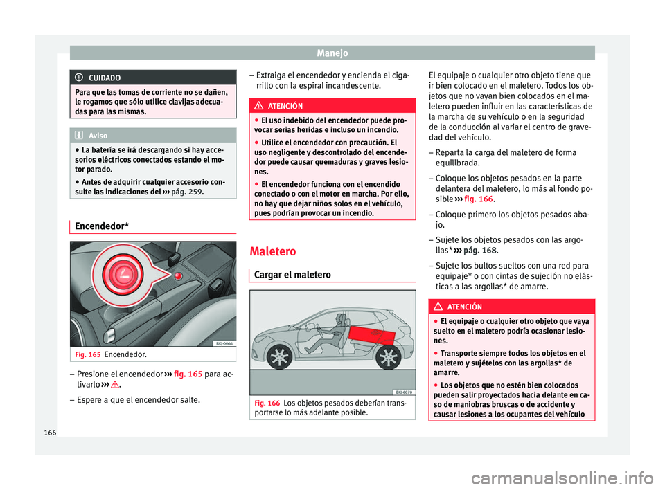Seat Nuevo Ibiza 2017  Manual de instrucciones (in Spanish) Manejo
CUIDADO
Para que las tomas de corriente no se dañen,
le r og
amos que sólo utilice clavijas adecua-
das para las mismas. Aviso
● La bat ería se irá de

scargando si hay acce-
sorios eléc