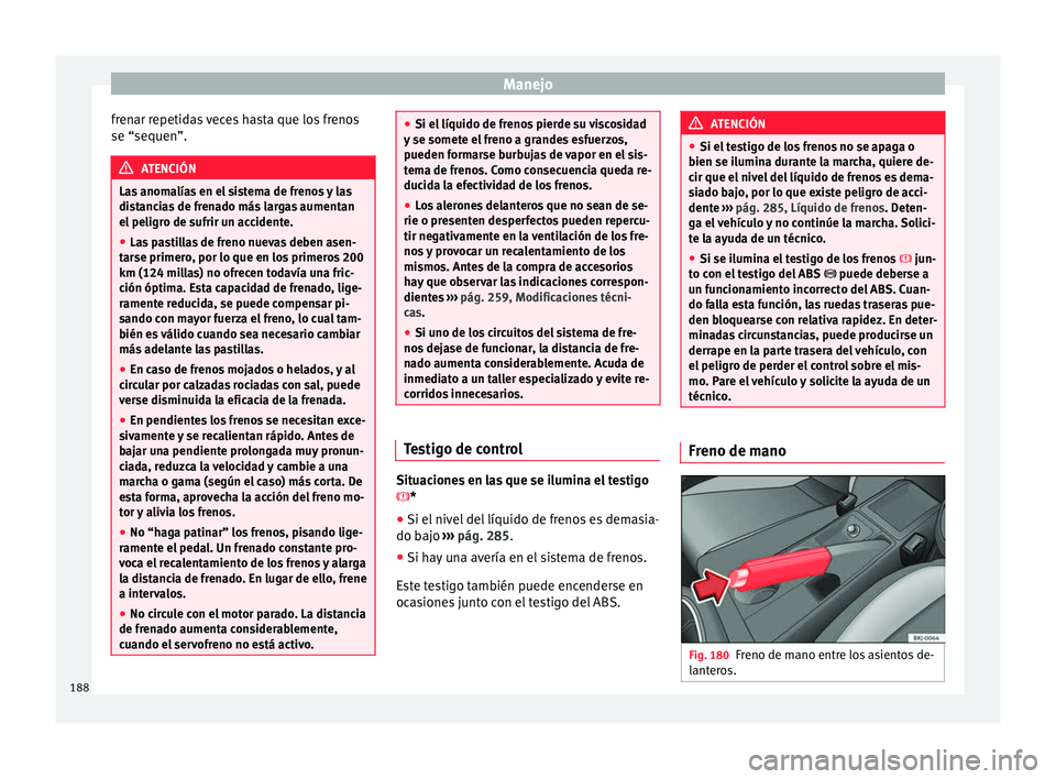 Seat Nuevo Ibiza 2017  Manual de instrucciones (in Spanish) Manejo
frenar repetidas veces hasta que los frenos
se “sequen”. ATENCIÓN
Las anomalías en el sistema de frenos y las
dis t
ancias de frenado más largas aumentan
el peligro de sufrir un accident