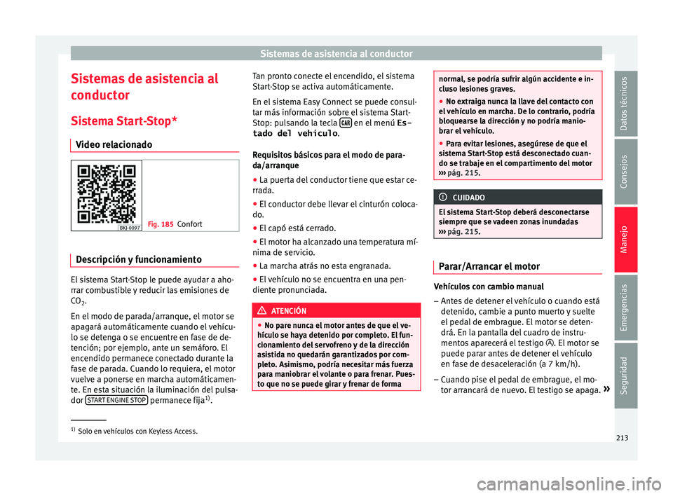 Seat Nuevo Ibiza 2017 Manual de instrucciones (in Spanish) Sistemas de asistencia al conductor
Sistemas de asistencia al
c onduct
or
Si
stema Start-Stop*
Video relacionado Fig. 185
Confort Descripción y funcionamiento
El sistema Start-Stop le puede ayudar a Seat Nuevo Ibiza 2017 Manual de instrucciones (in Spanish) Sistemas de asistencia al conductor
Sistemas de asistencia al
c onduct
or
Si
stema Start-Stop*
Video relacionado Fig. 185
Confort Descripción y funcionamiento
El sistema Start-Stop le puede ayudar a