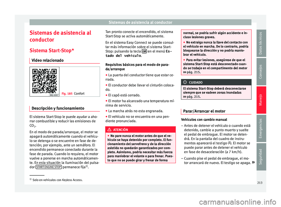 Seat Nuevo Ibiza 2017  Manual de instrucciones (in Spanish) Sistemas de asistencia al conductor
Sistemas de asistencia al
c onduct
or
Si
stema Start-Stop*
Video relacionado Fig. 185
Confort Descripción y funcionamiento
El sistema Start-Stop le puede ayudar a 