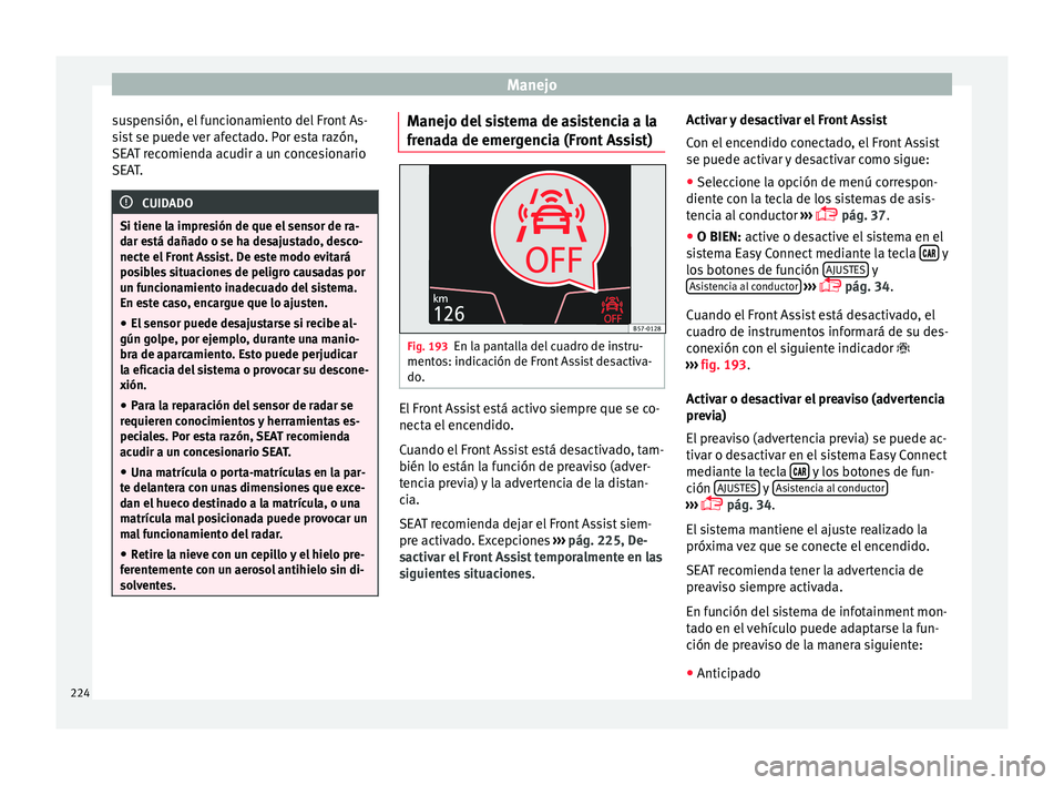 Seat Nuevo Ibiza 2017  Manual de instrucciones (in Spanish) Manejo
suspensión, el funcionamiento del Front As-
s i
s
t se puede ver afectado. Por esta razón,
SEAT recomienda acudir a un concesionario
SEAT. CUIDADO
Si tiene la impresión de que el sensor de r