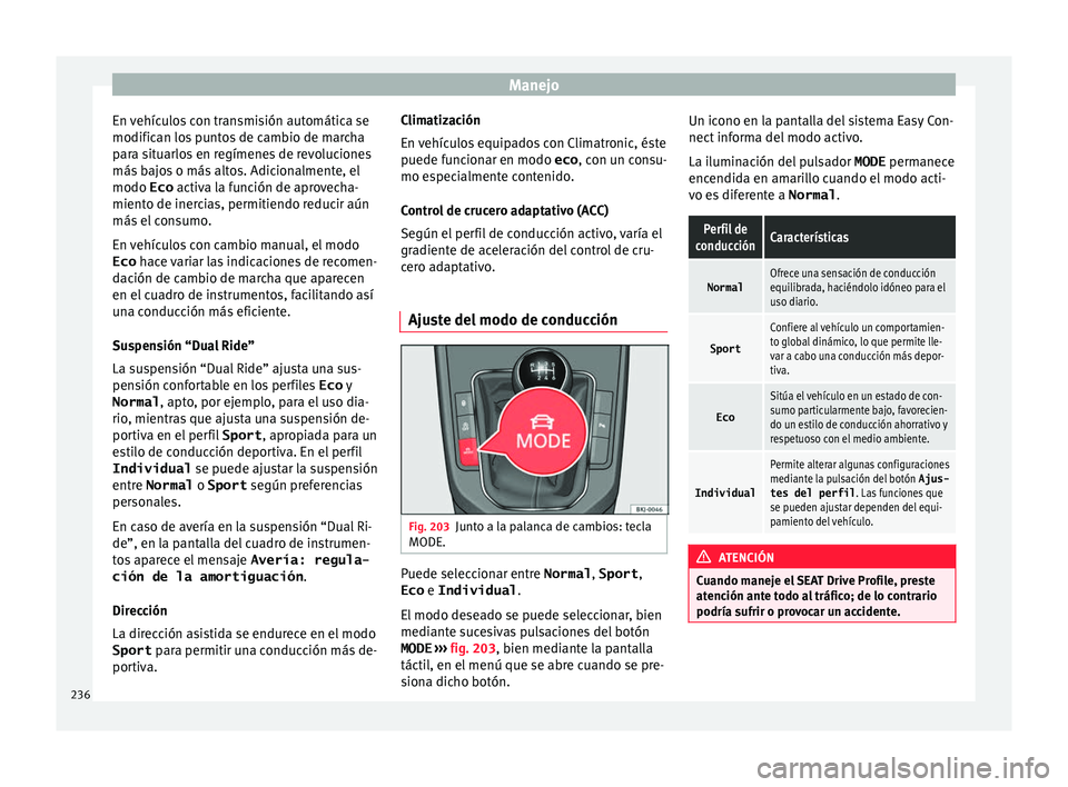 Seat Nuevo Ibiza 2017  Manual de instrucciones (in Spanish) Manejo
En vehículos con transmisión automática se
modific an lo
s
 puntos de cambio de marcha
para situarlos en regímenes de revoluciones
más bajos o más altos. Adicionalmente, el
modo Eco  acti