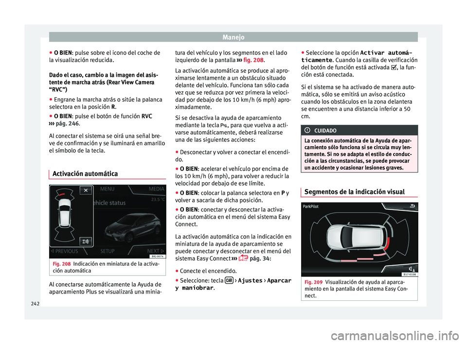 Seat Nuevo Ibiza 2017  Manual de instrucciones (in Spanish) Manejo
● O BIEN: p u
l
se sobre el icono del coche de
la visualización reducida.
Dado el caso, cambio a la imagen del asis-
tente de marcha atrás (Rear View Camera
“RVC”)
● Engrane la marcha