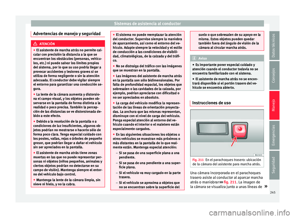 Seat Nuevo Ibiza 2017  Manual de instrucciones (in Spanish) Sistemas de asistencia al conductor
Advertencias de manejo y seguridad ATENCIÓN
● El a s
istente de marcha atrás no permite cal-
cular con precisión la distancia a la que se
encuentran los obstá