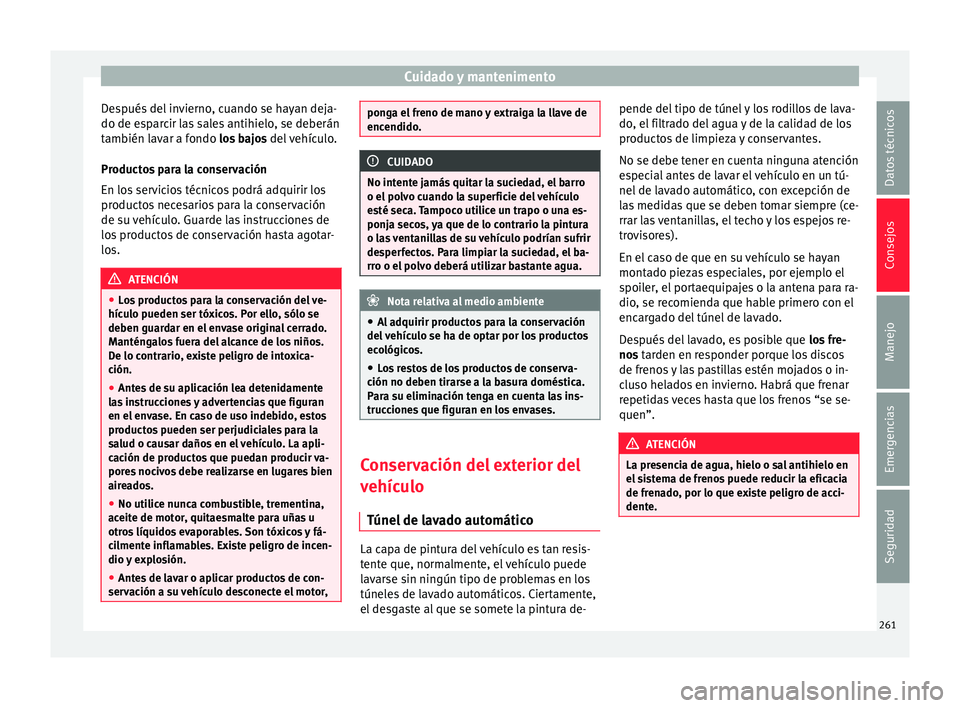 Seat Nuevo Ibiza 2017  Manual de instrucciones (in Spanish) Cuidado y mantenimento
Después del invierno, cuando se hayan deja-
do de e s
p
arcir las sales antihielo, se deberán
también lavar a fondo los bajos  del vehículo.
Productos para la conservación
