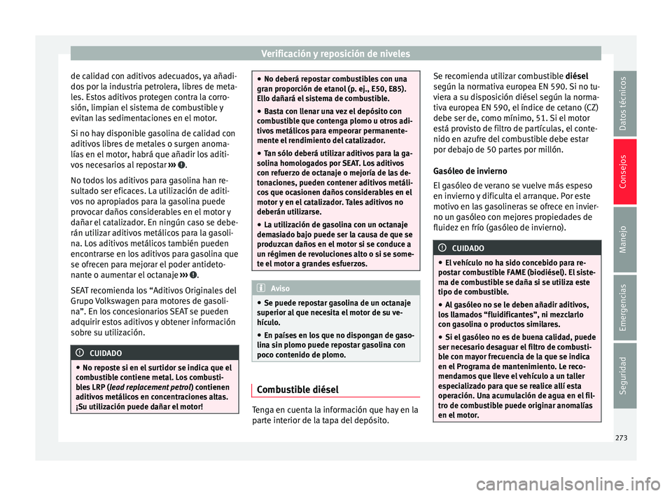 Seat Nuevo Ibiza 2017  Manual de instrucciones (in Spanish) Verificación y reposición de niveles
de calidad con aditivos adecuados, ya añadi-
do s
 por l
a industria petrolera, libres de meta-
les. Estos aditivos protegen contra la corro-
sión, limpian el 