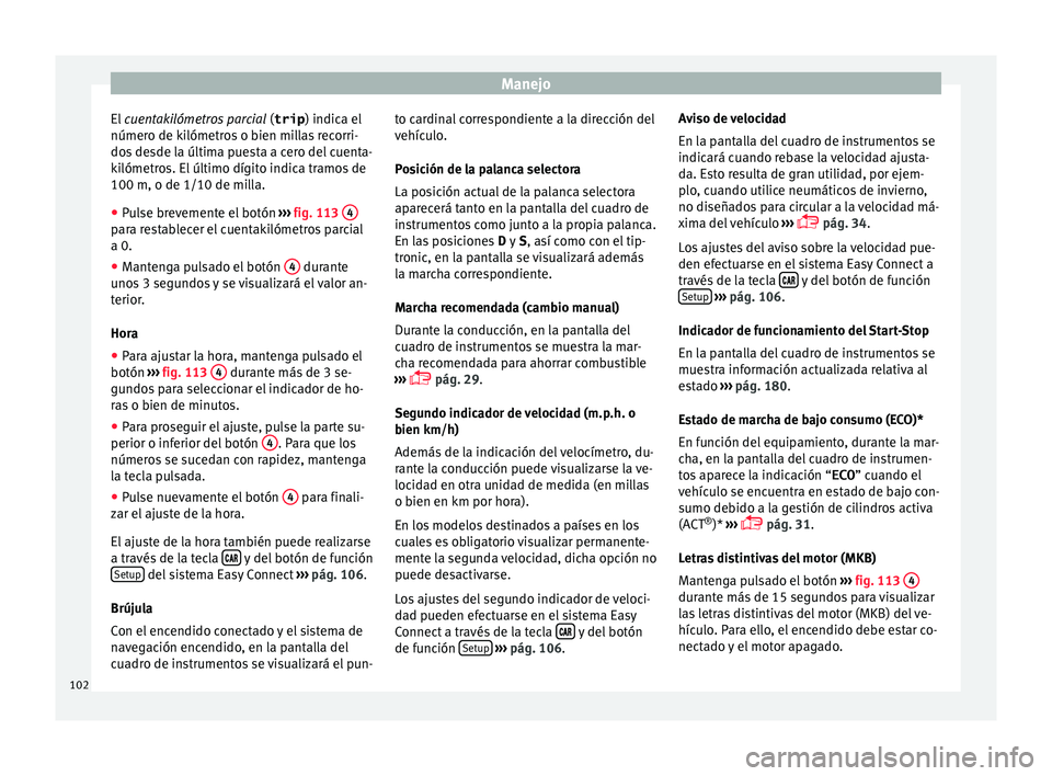 Seat Ibiza SC 2016 Manual de instrucciones (in Spanish) Manejo
El cuen takilómetros parcial
(
trip ) indic a el
número de kilómetros o bien millas recorri-
dos desde la última puesta a cero del cuenta-
kilómetros. El último dígito indica tramos de Seat Ibiza SC 2016 Manual de instrucciones (in Spanish) Manejo
El cuen takilómetros parcial
(
trip ) indic a el
número de kilómetros o bien millas recorri-
dos desde la última puesta a cero del cuenta-
kilómetros. El último dígito indica tramos de