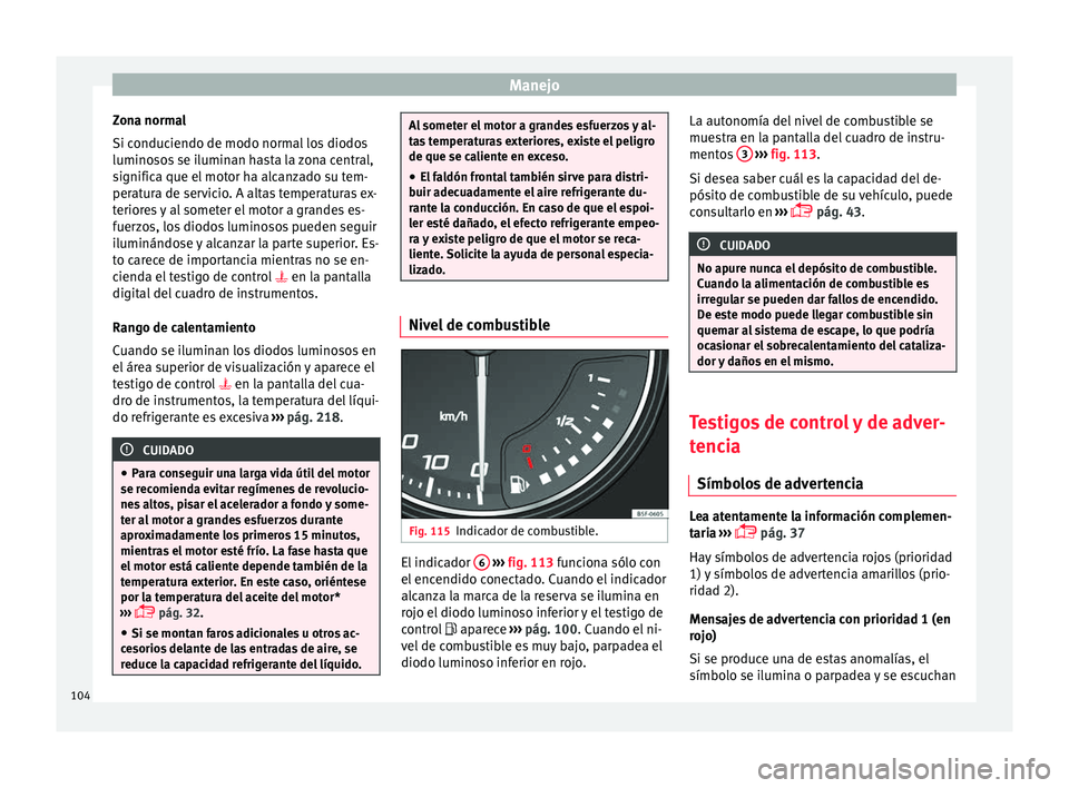 Seat Ibiza SC 2016 Manual de instrucciones (in Spanish) Manejo
Zona normal
Si c onduc
iendo de modo norm
al los diodos
luminosos se iluminan hasta la zona central,
significa que el motor ha alcanzado su tem-
peratura de servicio. A altas temperaturas ex-
t Seat Ibiza SC 2016 Manual de instrucciones (in Spanish) Manejo
Zona normal
Si c onduc
iendo de modo norm
al los diodos
luminosos se iluminan hasta la zona central,
significa que el motor ha alcanzado su tem-
peratura de servicio. A altas temperaturas ex-
t