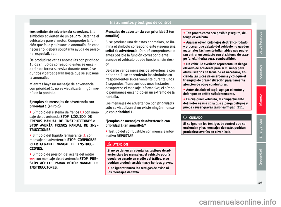 Seat Ibiza SC 2016 Manual de instrucciones (in Spanish) Instrumentos y testigos de control
tres señales de advertencia sucesivas . Lo
s
símbo los advierten de un peligro. Detenga el
vehículo y pare el motor. Compruebe la fun-
ción que falla y subsane Seat Ibiza SC 2016 Manual de instrucciones (in Spanish) Instrumentos y testigos de control
tres señales de advertencia sucesivas . Lo
s
símbo los advierten de un peligro. Detenga el
vehículo y pare el motor. Compruebe la fun-
ción que falla y subsane