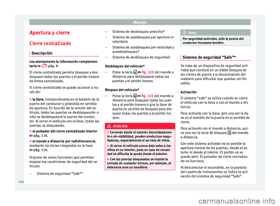 Seat Ibiza SC 2016 Manual de instrucciones (in Spanish) Manejo
Apertura y cierre
C ierr
e c
entralizado
Descripción Lea atentamente la información complemen-
tari
a
›››
pág. 9.
El cierre centralizado permite bloquear y des-
bloquear todas l Seat Ibiza SC 2016 Manual de instrucciones (in Spanish) Manejo
Apertura y cierre
C ierr
e c
entralizado
Descripción Lea atentamente la información complemen-
tari
a
›››
pág. 9.
El cierre centralizado permite bloquear y des-
bloquear todas l