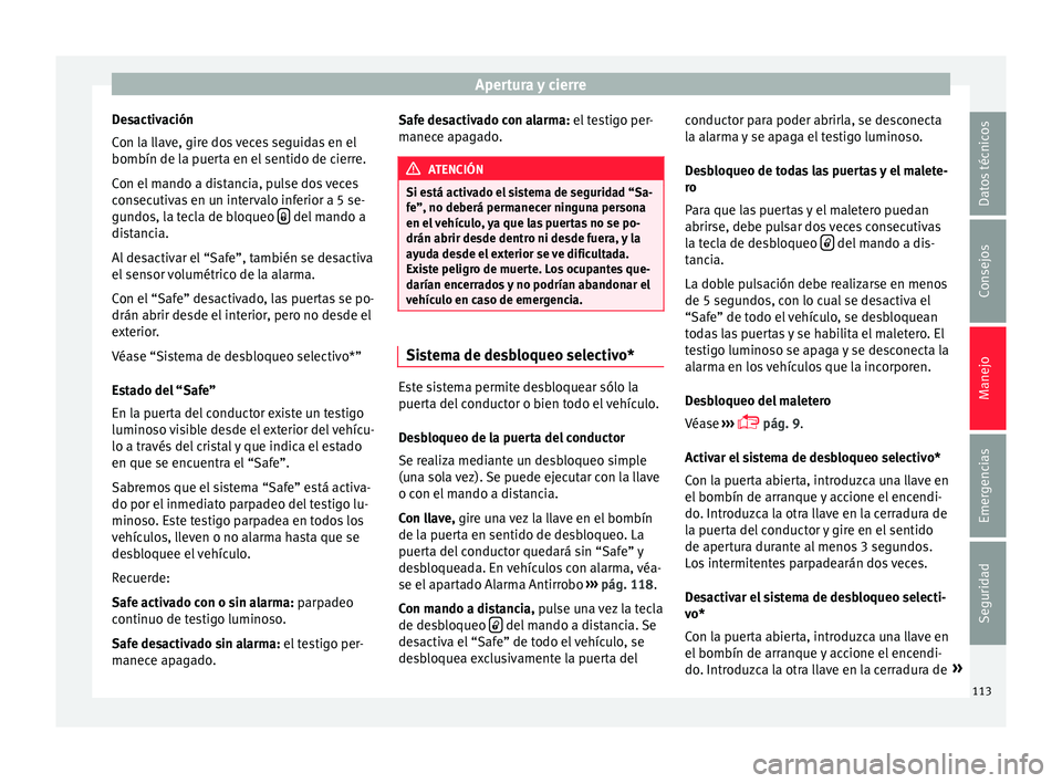 Seat Ibiza SC 2016 Manual de instrucciones (in Spanish) Apertura y cierre
Desactivación
C on l
a l
lave, gire dos veces seguidas en el
bombín de la puerta en el sentido de cierre.
Con el mando a distancia, pulse dos veces
consecutivas en un intervalo inf Seat Ibiza SC 2016 Manual de instrucciones (in Spanish) Apertura y cierre
Desactivación
C on l
a l
lave, gire dos veces seguidas en el
bombín de la puerta en el sentido de cierre.
Con el mando a distancia, pulse dos veces
consecutivas en un intervalo inf