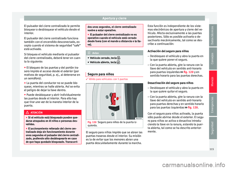 Seat Ibiza SC 2016 Manual de instrucciones (in Spanish) Apertura y cierre
El pulsador del cierre centralizado le permite
b loque
ar o de
sbloquear el vehículo desde el
interior.
El pulsador del cierre centralizado funciona
también con el encendido descon Seat Ibiza SC 2016 Manual de instrucciones (in Spanish) Apertura y cierre
El pulsador del cierre centralizado le permite
b loque
ar o de
sbloquear el vehículo desde el
interior.
El pulsador del cierre centralizado funciona
también con el encendido descon