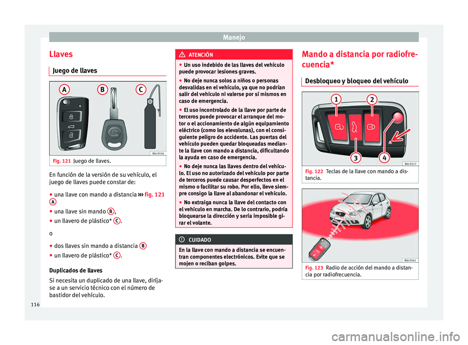 Seat Ibiza SC 2016 Manual de instrucciones (in Spanish) Manejo
Llaves Jue g
o de l
lavesFig. 121
Juego de llaves. En función de la versión de su vehículo, el
jue
g
o de l
laves puede constar de:
● una llave con mando a distancia ›››
fig. 121 Seat Ibiza SC 2016 Manual de instrucciones (in Spanish) Manejo
Llaves Jue g
o de l
lavesFig. 121
Juego de llaves. En función de la versión de su vehículo, el
jue
g
o de l
laves puede constar de:
● una llave con mando a distancia ›››
fig. 121