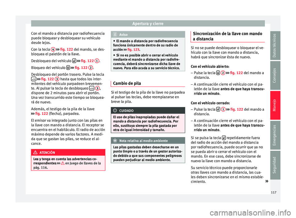 Seat Ibiza SC 2016 Manual de instrucciones (in Spanish) Apertura y cierre
Con el mando a distancia por radiofrecuencia
p uede b
loque
ar y desbloquear su vehículo
desde lejos.
Con la tecla 4
› ››
fig. 122
del
mando, se des-
bloquea el paletó Seat Ibiza SC 2016 Manual de instrucciones (in Spanish) Apertura y cierre
Con el mando a distancia por radiofrecuencia
p uede b
loque
ar y desbloquear su vehículo
desde lejos.
Con la tecla 4
› ››
fig. 122
del
mando, se des-
bloquea el paletó