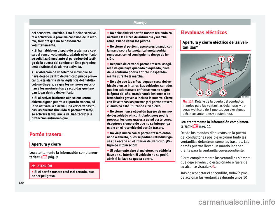 Seat Ibiza 5D 2016  Manual de instrucciones (in Spanish) Manejo
del sensor volumétrico. Esta función se volve-
rá a activar en l
a próx
ima conexión de la alar-
ma, siempre que no se desconecte
voluntariamente.
● Si ha habido un disparo de la alarma 