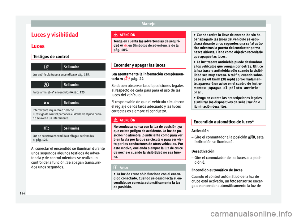Seat Ibiza SC 2016 Manual de instrucciones (in Spanish) Manejo
Luces y visibilidad
L uc
e
s
Testigos de control
Se ilumina
Luz antiniebla trasera encendida
››› pág. 125.
Se ilumina
Faros antiniebla* encendidos
››› pág. 125.
Se i Seat Ibiza SC 2016 Manual de instrucciones (in Spanish) Manejo
Luces y visibilidad
L uc
e
s
Testigos de control
Se ilumina
Luz antiniebla trasera encendida
››› pág. 125.
Se ilumina
Faros antiniebla* encendidos
››› pág. 125.
Se i
