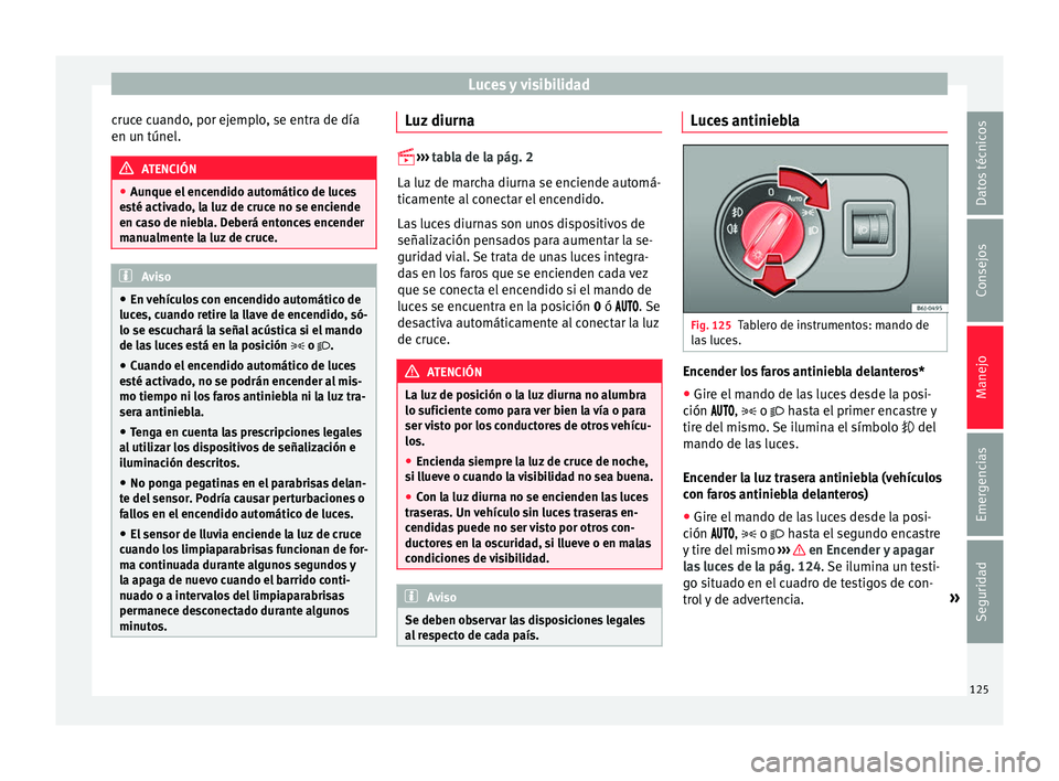 Seat Ibiza SC 2016 Manual de instrucciones (in Spanish) Luces y visibilidad
cruce cuando, por ejemplo, se entra de día
en u n túnel
. ATENCIÓN
● Aunque el enc
endido automático de luces
esté activado, la luz de cruce no se enciende
en caso de niebl Seat Ibiza SC 2016 Manual de instrucciones (in Spanish) Luces y visibilidad
cruce cuando, por ejemplo, se entra de día
en u n túnel
. ATENCIÓN
● Aunque el enc
endido automático de luces
esté activado, la luz de cruce no se enciende
en caso de niebl