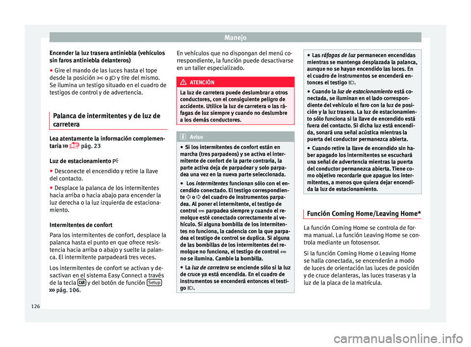 Seat Ibiza SC 2016 Manual de instrucciones (in Spanish) Manejo
Encender la luz trasera antiniebla (vehículos
s in f
ar
os antiniebla delanteros)
● Gire el mando de las luces hasta el tope
desde la po
sición o y tire del mismo.
Se ilumina un te Seat Ibiza SC 2016 Manual de instrucciones (in Spanish) Manejo
Encender la luz trasera antiniebla (vehículos
s in f
ar
os antiniebla delanteros)
● Gire el mando de las luces hasta el tope
desde la po
sición o y tire del mismo.
Se ilumina un te