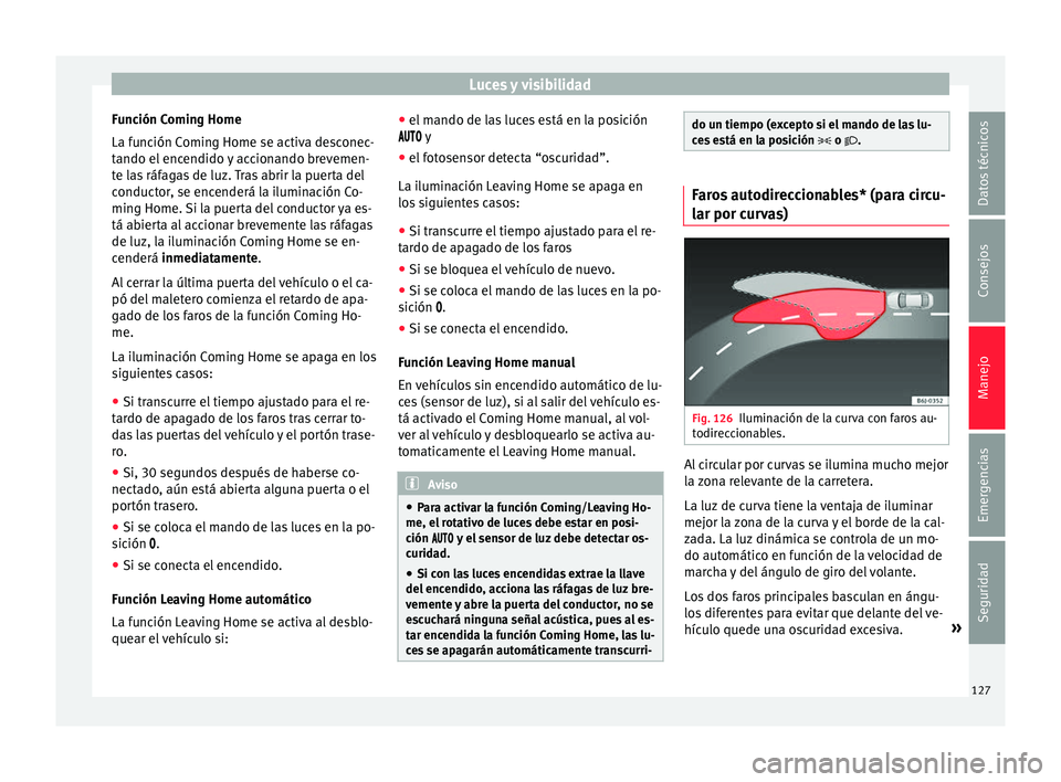 Seat Ibiza SC 2016 Manual de instrucciones (in Spanish) Luces y visibilidad
Función Coming Home
La f u
nc
ión Coming Home se activa desconec-
tando el encendido y accionando brevemen-
te las ráfagas de luz. Tras abrir la puerta del
conductor, se encende Seat Ibiza SC 2016 Manual de instrucciones (in Spanish) Luces y visibilidad
Función Coming Home
La f u
nc
ión Coming Home se activa desconec-
tando el encendido y accionando brevemen-
te las ráfagas de luz. Tras abrir la puerta del
conductor, se encende