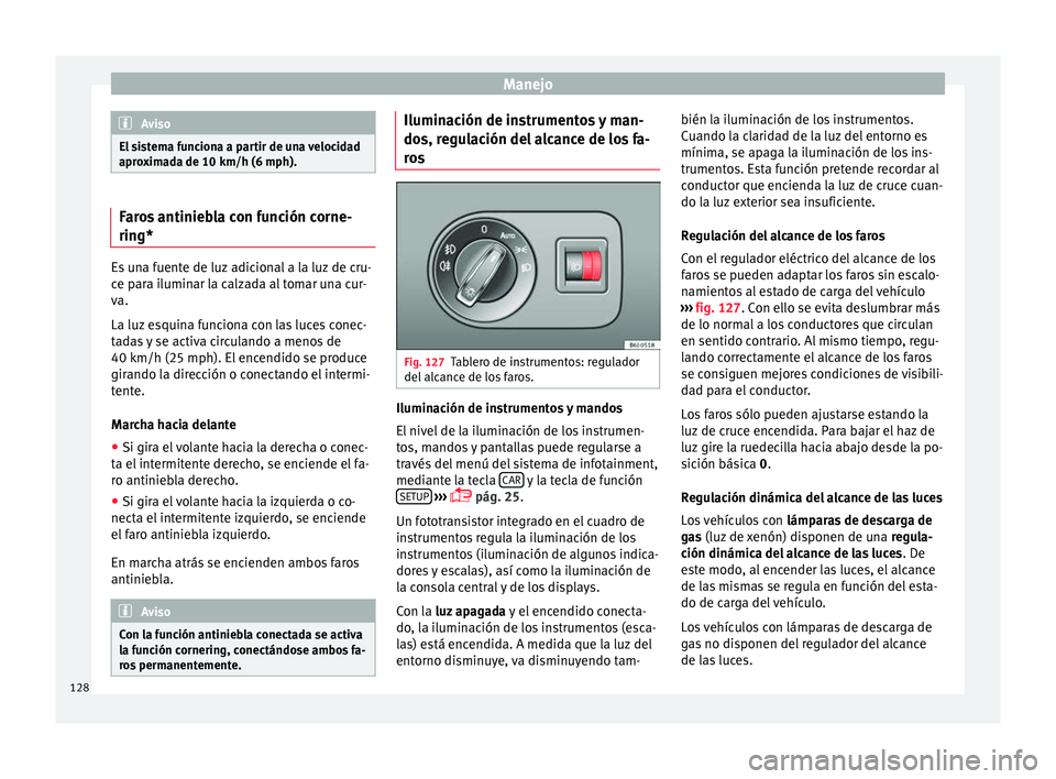 Seat Ibiza SC 2016 Manual de instrucciones (in Spanish) Manejo
Aviso
El sistema funciona a partir de una velocidad
apro x
imada de 10 km/h (6 mph). Faros antiniebla con función corne-
ring*
Es una fuente de luz adicional a la luz de cru-
ce p
ar
a ilumin Seat Ibiza SC 2016 Manual de instrucciones (in Spanish) Manejo
Aviso
El sistema funciona a partir de una velocidad
apro x
imada de 10 km/h (6 mph). Faros antiniebla con función corne-
ring*
Es una fuente de luz adicional a la luz de cru-
ce p
ar
a ilumin