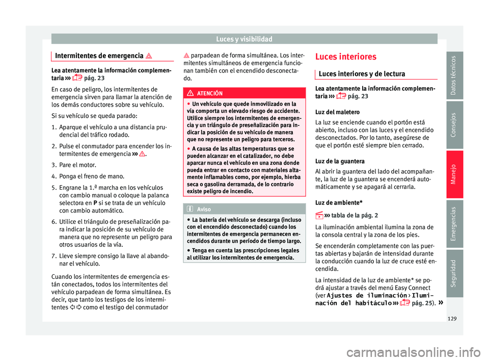 Seat Ibiza SC 2016 Manual de instrucciones (in Spanish) Luces y visibilidad
Intermitentes de emergencia Lea atentamente la información complemen-
tari
a
›››
pág. 23
En caso de peligro, los intermitentes de
emergencia sirven para llamar la Seat Ibiza SC 2016 Manual de instrucciones (in Spanish) Luces y visibilidad
Intermitentes de emergencia Lea atentamente la información complemen-
tari
a
›››
pág. 23
En caso de peligro, los intermitentes de
emergencia sirven para llamar la