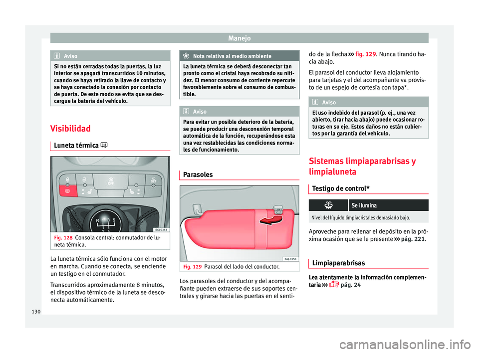 Seat Ibiza SC 2016 Manual de instrucciones (in Spanish) Manejo
Aviso
Si no están cerradas todas la puertas, la luz
interior se ap ag
ará transcurridos 10 minutos,
cuando se haya retirado la llave de contacto y
se haya conectado la conexión por contacto
Seat Ibiza SC 2016 Manual de instrucciones (in Spanish) Manejo
Aviso
Si no están cerradas todas la puertas, la luz
interior se ap ag
ará transcurridos 10 minutos,
cuando se haya retirado la llave de contacto y
se haya conectado la conexión por contacto