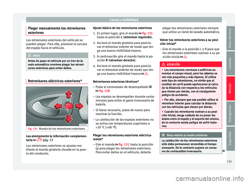 Seat Ibiza SC 2016 Manual de instrucciones (in Spanish) Luces y visibilidad
Plegar manualmente los retrovisores
e xt
erior
es Los retrovisores exteriores del vehículo se
pueden p
l
egar. Para ello, presione la carcasa
del espejo hacia el vehículo. Aviso Seat Ibiza SC 2016 Manual de instrucciones (in Spanish) Luces y visibilidad
Plegar manualmente los retrovisores
e xt
erior
es Los retrovisores exteriores del vehículo se
pueden p
l
egar. Para ello, presione la carcasa
del espejo hacia el vehículo. Aviso