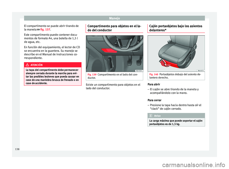 Seat Ibiza SC 2016 Manual de instrucciones (in Spanish) Manejo
El compartimento se puede abrir tirando de
l a m
anet
a ››› fig. 137.
Este compartimento puede contener docu-
mentos de formato A4, una botella de 1,5 l
de agua, etc.
En función del equ Seat Ibiza SC 2016 Manual de instrucciones (in Spanish) Manejo
El compartimento se puede abrir tirando de
l a m
anet
a ››› fig. 137.
Este compartimento puede contener docu-
mentos de formato A4, una botella de 1,5 l
de agua, etc.
En función del equ