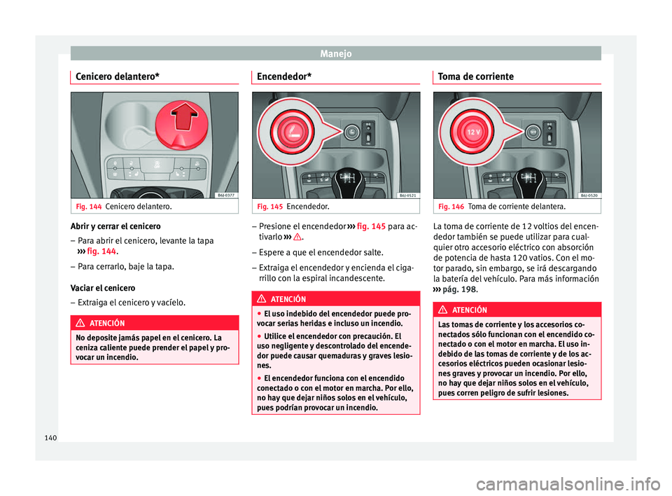 Seat Ibiza SC 2016 Manual de instrucciones (in Spanish) Manejo
Cenicero delantero* Fig. 144
Cenicero delantero. Abrir y cerrar el cenicero
– Para abrir el cenicero, levante la tapa
› ›
›
fig. 144.
– Para cerrarlo, baje la tapa.
Vaci
ar el cenic Seat Ibiza SC 2016 Manual de instrucciones (in Spanish) Manejo
Cenicero delantero* Fig. 144
Cenicero delantero. Abrir y cerrar el cenicero
– Para abrir el cenicero, levante la tapa
› ›
›
fig. 144.
– Para cerrarlo, baje la tapa.
Vaci
ar el cenic