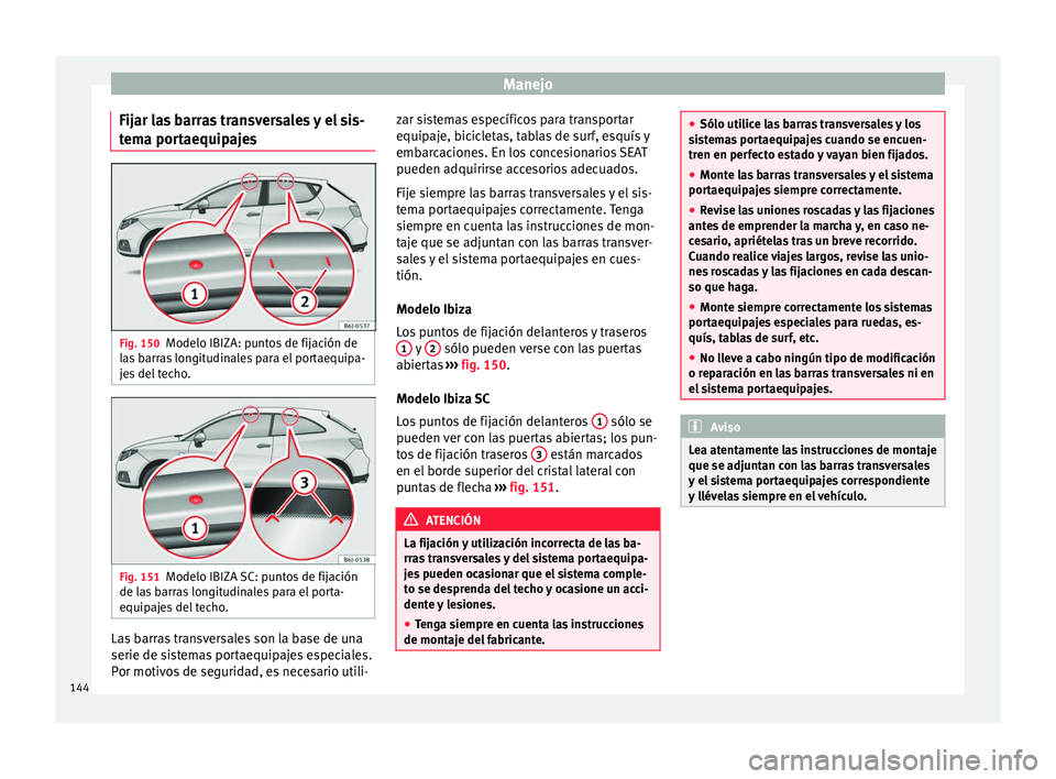 Seat Ibiza SC 2016 Manual de instrucciones (in Spanish) Manejo
Fijar las barras transversales y el sis-
t em
a por
taequipajes Fig. 150
Modelo IBIZA: puntos de fijación de
l a
s
barras longitudinales para el portaequipa-
jes del techo. Fig. 151
Modelo I Seat Ibiza SC 2016 Manual de instrucciones (in Spanish) Manejo
Fijar las barras transversales y el sis-
t em
a por
taequipajes Fig. 150
Modelo IBIZA: puntos de fijación de
l a
s
barras longitudinales para el portaequipa-
jes del techo. Fig. 151
Modelo I