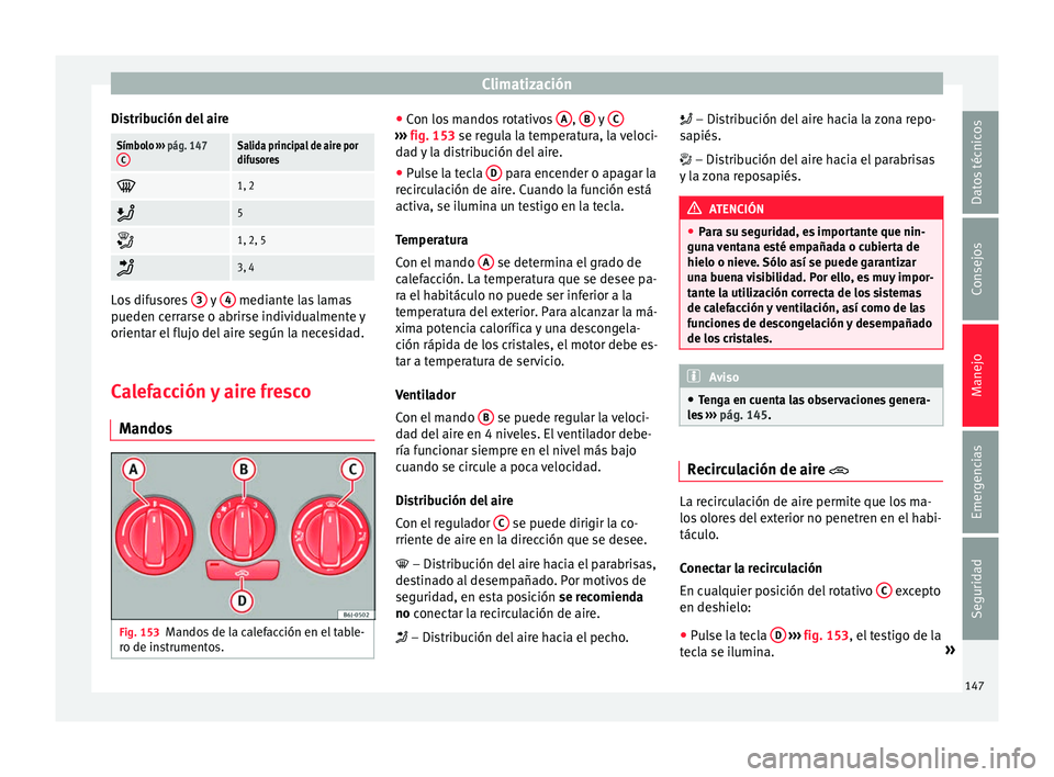 Seat Ibiza SC 2016 Manual de instrucciones (in Spanish) Climatización
Distribución del aireSímbolo ››› pág. 147
CSalida principal de aire por
difusores
1, 2
5
1, 2, 5
3, 4
Los difusores
3 y
4 mediante las lamas
pueden c err
Seat Ibiza SC 2016 Manual de instrucciones (in Spanish) Climatización
Distribución del aireSímbolo ››› pág. 147
CSalida principal de aire por
difusores
1, 2
5
1, 2, 5
3, 4
Los difusores
3 y
4 mediante las lamas
pueden c err