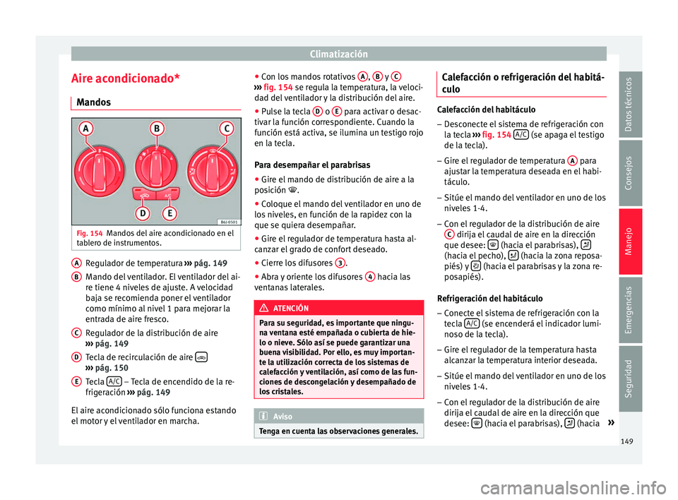 Seat Ibiza SC 2016 Manual de instrucciones (in Spanish) Climatización
Aire acondicionado* M ando
s Fig. 154
Mandos del aire acondicionado en el
t ab
l
ero de instrumentos. Regulador de temperatura
››
›
pág. 149
Mando del ventilador. El ventilado Seat Ibiza SC 2016 Manual de instrucciones (in Spanish) Climatización
Aire acondicionado* M ando
s Fig. 154
Mandos del aire acondicionado en el
t ab
l
ero de instrumentos. Regulador de temperatura
››
›
pág. 149
Mando del ventilador. El ventilado