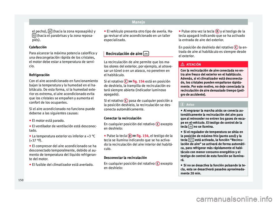 Seat Ibiza SC 2016 Manual de instrucciones (in Spanish) Manejo
el pecho), (hacia la zona reposapiés) y
(hacia el parabrisas y la zona reposa-
piés).
C a
l
efacción
Para alcanzar la máxima potencia calorífica y
una descongelación rápida de Seat Ibiza SC 2016 Manual de instrucciones (in Spanish) Manejo
el pecho), (hacia la zona reposapiés) y
(hacia el parabrisas y la zona reposa-
piés).
C a
l
efacción
Para alcanzar la máxima potencia calorífica y
una descongelación rápida de