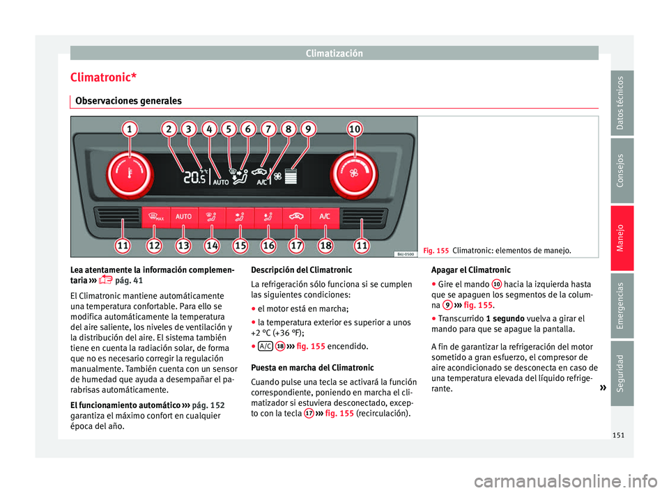 Seat Ibiza SC 2016 Manual de instrucciones (in Spanish) Climatización
Climatronic* O b
ser
vaciones generales Fig. 155
Climatronic: elementos de manejo. Lea atentamente la información complemen-
t
ari
a
›››
pág. 41
El Climatronic mantiene a Seat Ibiza SC 2016 Manual de instrucciones (in Spanish) Climatización
Climatronic* O b
ser
vaciones generales Fig. 155
Climatronic: elementos de manejo. Lea atentamente la información complemen-
t
ari
a
›››
pág. 41
El Climatronic mantiene a