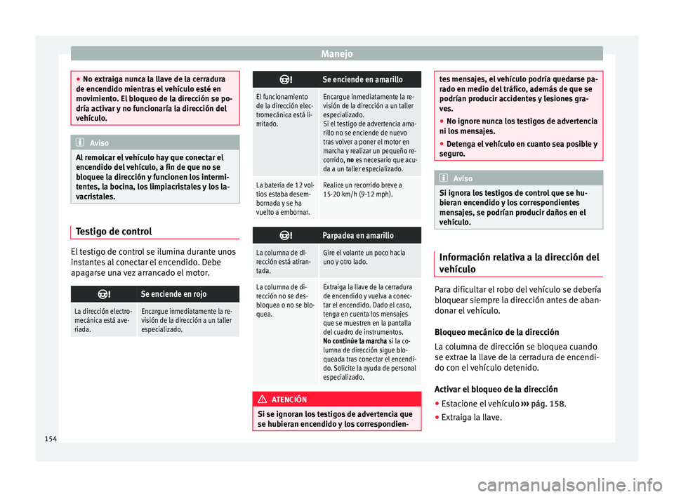 Seat Ibiza SC 2016 Manual de instrucciones (in Spanish) Manejo
●
No extr aig
a nunca la llave de la cerradura
de encendido mientras el vehículo esté en
movimiento. El bloqueo de la dirección se po-
dría activar y no funcionaría la dirección del
veh Seat Ibiza SC 2016 Manual de instrucciones (in Spanish) Manejo
●
No extr aig
a nunca la llave de la cerradura
de encendido mientras el vehículo esté en
movimiento. El bloqueo de la dirección se po-
dría activar y no funcionaría la dirección del
veh