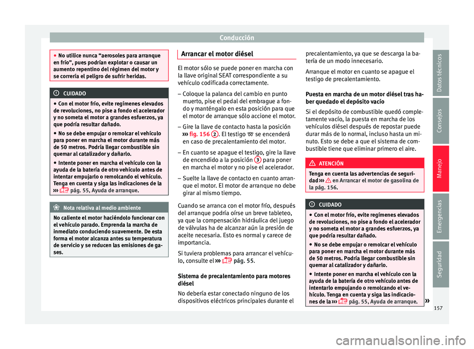 Seat Ibiza SC 2016 Manual de instrucciones (in Spanish) Conducción
●
No utilic e nu
nca “aerosoles para arranque
en frío”, pues podrían explotar o causar un
aumento repentino del régimen del motor y
se correría el peligro de sufrir heridas. CUID Seat Ibiza SC 2016 Manual de instrucciones (in Spanish) Conducción
●
No utilic e nu
nca “aerosoles para arranque
en frío”, pues podrían explotar o causar un
aumento repentino del régimen del motor y
se correría el peligro de sufrir heridas. CUID