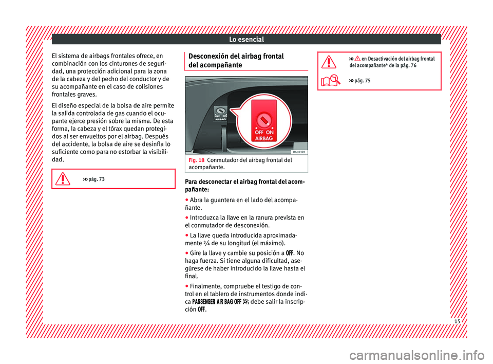 Seat Ibiza SC 2016 Manual de instrucciones (in Spanish) Lo esencial
El sistema de airbags frontales ofrece, en
c omb
in
ación con los cinturones de seguri-
dad, una protección adicional para la zona
de la cabeza y del pecho del conductor y de
su acompañ Seat Ibiza SC 2016 Manual de instrucciones (in Spanish) Lo esencial
El sistema de airbags frontales ofrece, en
c omb
in
ación con los cinturones de seguri-
dad, una protección adicional para la zona
de la cabeza y del pecho del conductor y de
su acompañ