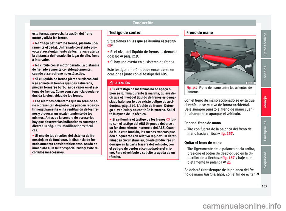 Seat Ibiza SC 2016 Manual de instrucciones (in Spanish) Conducción
esta forma, aprovecha la acción del freno
motor
y
alivia los frenos.
● No “haga patinar” los frenos, pisando lige-
ramente el
pedal. Un frenado constante pro-
voca el recalentam Seat Ibiza SC 2016 Manual de instrucciones (in Spanish) Conducción
esta forma, aprovecha la acción del freno
motor
y
alivia los frenos.
● No “haga patinar” los frenos, pisando lige-
ramente el
pedal. Un frenado constante pro-
voca el recalentam