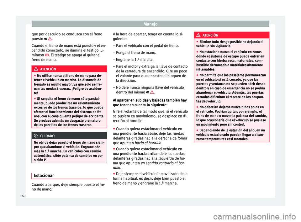 Seat Ibiza SC 2016 Manual de instrucciones (in Spanish) Manejo
que por descuido se conduzca con el freno
p ue
s
to ››› .
C uando el
fr
eno de mano está puesto y el en-
cendido conectado, se ilumina el testigo lu-
minoso . El testigo se apaga al Seat Ibiza SC 2016 Manual de instrucciones (in Spanish) Manejo
que por descuido se conduzca con el freno
p ue
s
to ››› .
C uando el
fr
eno de mano está puesto y el en-
cendido conectado, se ilumina el testigo lu-
minoso . El testigo se apaga al