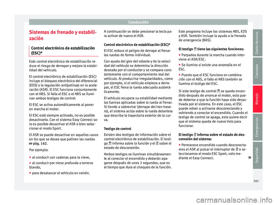 Seat Ibiza SC 2016 Manual de instrucciones (in Spanish) Conducción
Sistemas de frenado y estabili-
z ac
ión
C
ontrol electrónico de estabilización
(ESC)* Este control electrónico de estabilización re-
duce el
rie
sgo de derrapar y mejora la estabi- Seat Ibiza SC 2016 Manual de instrucciones (in Spanish) Conducción
Sistemas de frenado y estabili-
z ac
ión
C
ontrol electrónico de estabilización
(ESC)* Este control electrónico de estabilización re-
duce el
rie
sgo de derrapar y mejora la estabi-