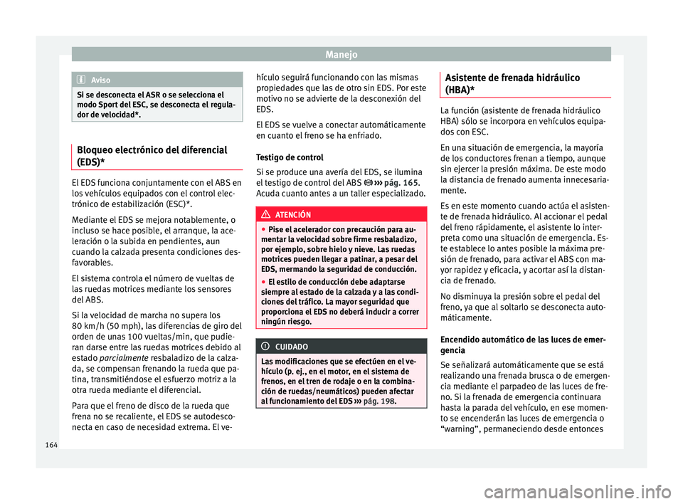 Seat Ibiza 5D 2016 Manual de instrucciones (in Spanish) Manejo
Aviso
Si se desconecta el ASR o se selecciona el
modo S por
t del ESC, se desconecta el regula-
dor de velocidad*. Bloqueo electrónico del diferencial
(EDS)*
El EDS funciona conjuntamente con Seat Ibiza 5D 2016 Manual de instrucciones (in Spanish) Manejo
Aviso
Si se desconecta el ASR o se selecciona el
modo S por
t del ESC, se desconecta el regula-
dor de velocidad*. Bloqueo electrónico del diferencial
(EDS)*
El EDS funciona conjuntamente con
