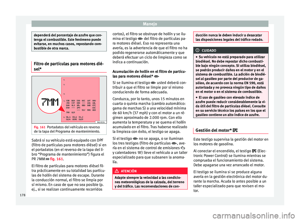 Seat Ibiza SC 2016 Manual de instrucciones (in Spanish) Manejo
dependerá del porcentaje de azufre que con-
ten
g
a el combustible. Este fenómeno puede
evitarse, en muchos casos, repostando com-
bustible de otra marca. Filtro de partículas para motores d Seat Ibiza SC 2016 Manual de instrucciones (in Spanish) Manejo
dependerá del porcentaje de azufre que con-
ten
g
a el combustible. Este fenómeno puede
evitarse, en muchos casos, repostando com-
bustible de otra marca. Filtro de partículas para motores d