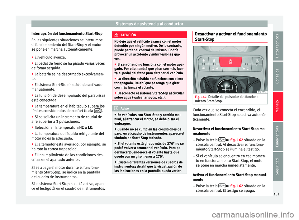 Seat Ibiza SC 2016 Manual de instrucciones (in Spanish) Sistemas de asistencia al conductor
Interrupción del funcionamiento Start-Stop
En l a
s
siguientes situaciones se interrumpe
el funcionamiento del Start-Stop y el motor
se pone en marcha automática Seat Ibiza SC 2016 Manual de instrucciones (in Spanish) Sistemas de asistencia al conductor
Interrupción del funcionamiento Start-Stop
En l a
s
siguientes situaciones se interrumpe
el funcionamiento del Start-Stop y el motor
se pone en marcha automática