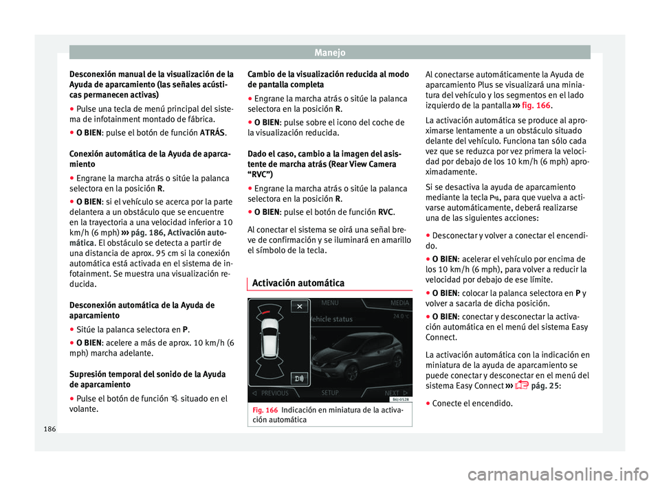 Seat Ibiza SC 2016 Manual de instrucciones (in Spanish) Manejo
Desconexión manual de la visualización de la
A y
ud
a de aparcamiento (las señales acústi-
cas permanecen activas)
● Pulse una tecla de menú principal del siste-
ma de infot
ainment mon Seat Ibiza SC 2016 Manual de instrucciones (in Spanish) Manejo
Desconexión manual de la visualización de la
A y
ud
a de aparcamiento (las señales acústi-
cas permanecen activas)
● Pulse una tecla de menú principal del siste-
ma de infot
ainment mon